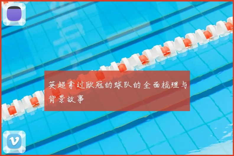 英超拿过欧冠的球队的全面梳理与背景故事