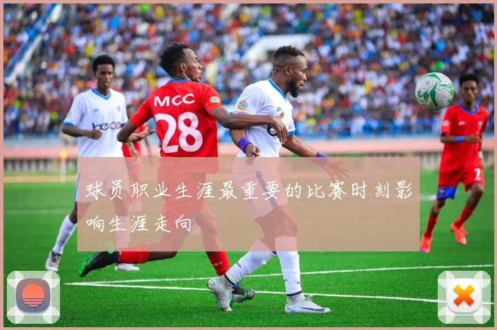 球员职业生涯最重要的比赛时刻影响生涯走向