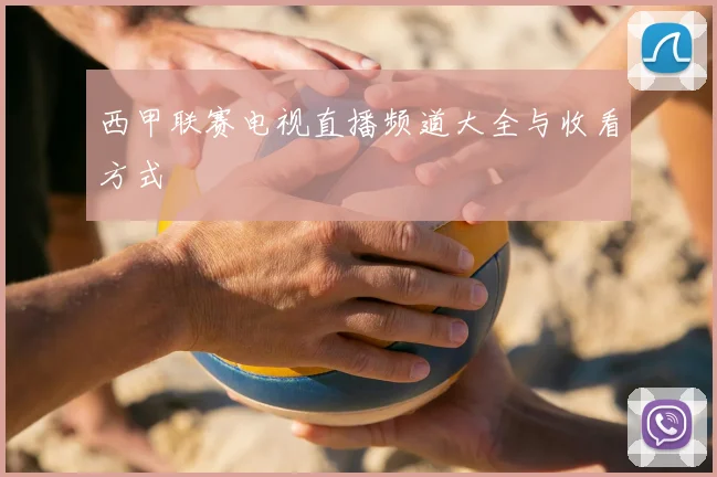 西甲联赛电视直播频道大全与收看方式