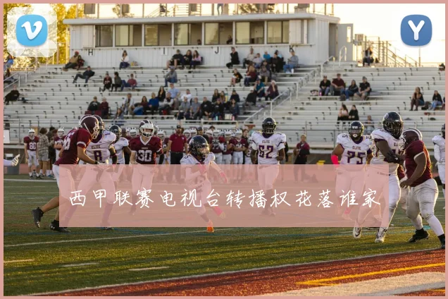 西甲联赛电视台转播权花落谁家