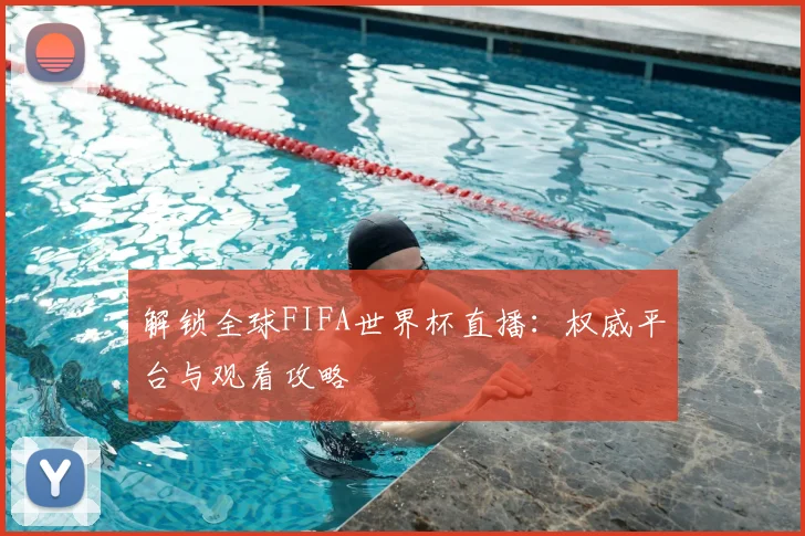 解锁全球FIFA世界杯直播：权威平台与观看攻略