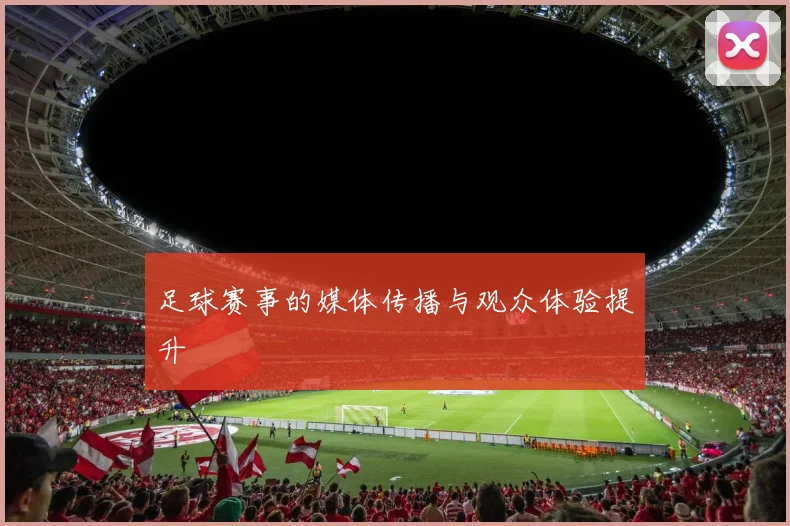足球赛事的媒体传播与观众体验提升