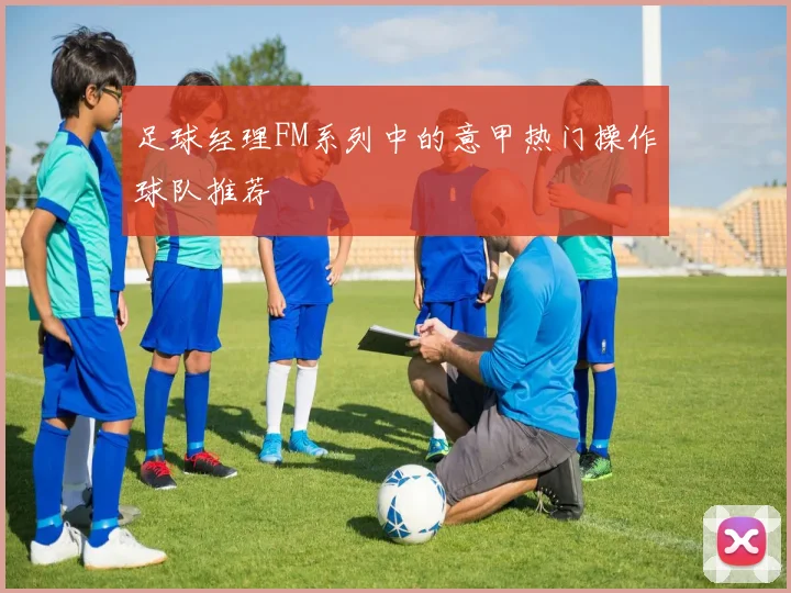 足球经理FM系列中的意甲热门操作球队推荐