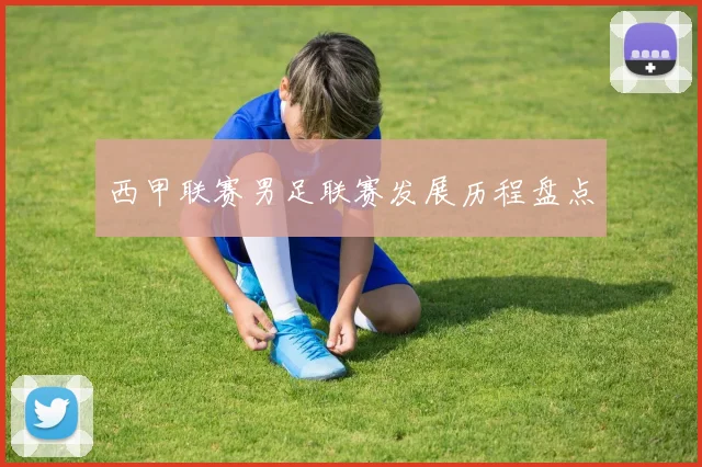 西甲联赛男足联赛发展历程盘点